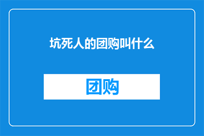 坑死人的团购叫什么(坑死人的团购究竟叫什么名字？)