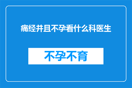 痛经并且不孕看什么科医生(面对痛经和不孕的双重困扰，您应该咨询哪位医生？)