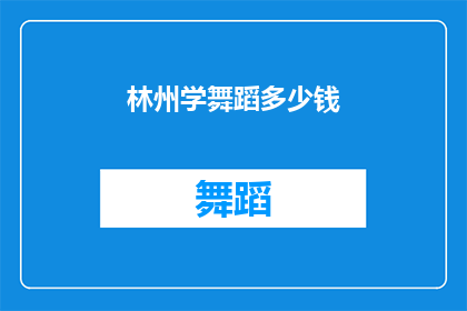 林州学舞蹈多少钱(林州学舞蹈的费用是多少？)