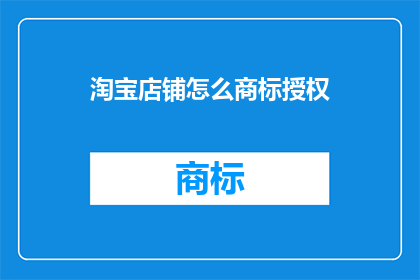 淘宝店铺怎么商标授权(如何为淘宝店铺获取商标授权？)