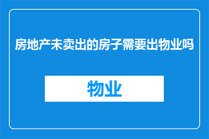 房地产未卖出的房子需要出物业吗(房地产未售出的房产是否需要支付物业费？)