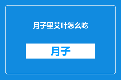 月子里艾叶怎么吃(月子期间如何正确食用艾叶？)