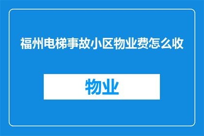 福州电梯事故小区物业费怎么收(如何合理收取福州电梯事故小区的物业费？)