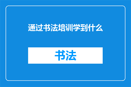 通过书法培训学到什么(书法培训中，我们究竟能学到什么？)
