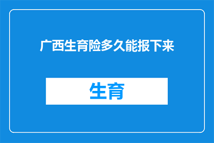 广西生育险多久能报下来(广西生育险报销进度如何？多久能完成申请？)