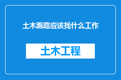 土木跑路应该找什么工作(土木专业毕业生面临职业转型，应如何寻找合适的工作机会？)