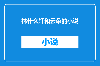 林什么轩和云朵的小说(林什么轩与云朵之间：一段未解之谜)