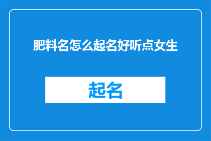 肥料名怎么起名好听点女生(如何为肥料品牌起一个既悦耳又吸引人的名字？)