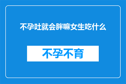 不孕吐就会胖嘛女生吃什么(不孕吐就会胖吗？女生如何调整饮食以保持健康体重？)