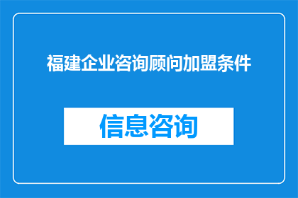 福建企业咨询顾问加盟条件(加盟条件：成为福建企业咨询顾问的必备资质与要求是什么？)