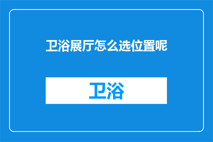 卫浴展厅怎么选位置呢(如何为卫浴展厅挑选理想位置？)