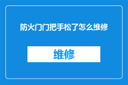 防火门门把手松了怎么维修(如何维修防火门门把手松脱问题？)