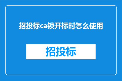 招投标ca锁开标时怎么使用(招投标过程中，CA锁在开标环节的正确使用方法是什么？)