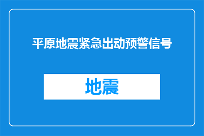 平原地震紧急出动预警信号(平原地区地震紧急预警信号的发布机制是什么？)