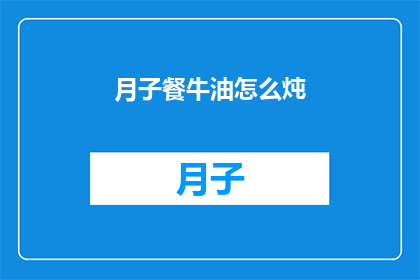 月子餐牛油怎么炖(如何制作美味的月子餐牛油炖品？)