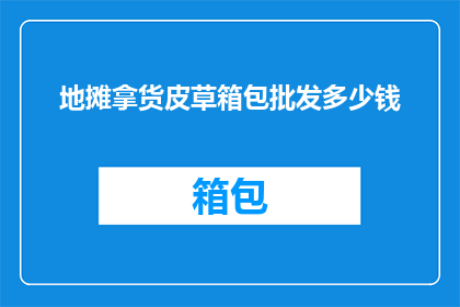 地摊拿货皮草箱包批发多少钱(地摊拿货皮草箱包批发价格是多少？)