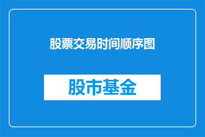 股票交易时间顺序图(股票交易时间顺序图：投资者如何安排他们的交易日程？)