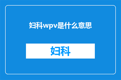 妇科wpv是什么意思(妇科检查中的WPV是什么？)