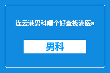 连云港男科哪个好查找港医a(如何寻找连云港地区最佳的男科医疗服务？)