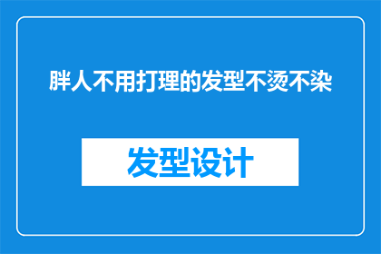 胖人不用打理的发型不烫不染(胖人是否无需打理的发型不烫不染？)