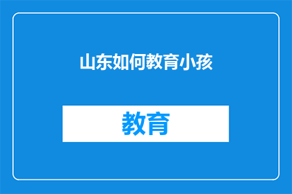 山东如何教育小孩(山东家长如何教育孩子以应对现代挑战？)