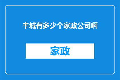 丰城有多少个家政公司啊(丰城家政公司数量之谜：究竟有多少家公司在这片土地上默默耕耘？)