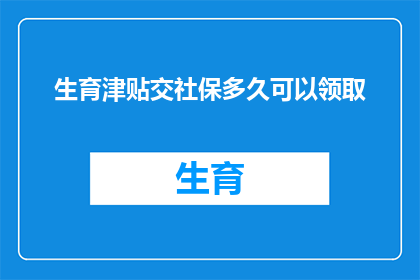 生育津贴交社保多久可以领取(生育津贴何时能领取？社保缴纳期限是关键)
