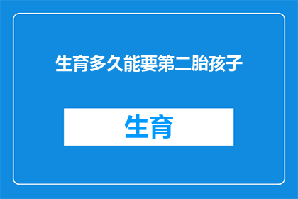 生育多久能要第二胎孩子(生育后多久可以再次怀孕？)