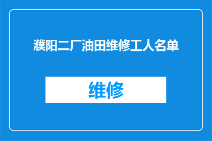 濮阳二厂油田维修工人名单(濮阳二厂油田维修工人名单：谁在坚守？)