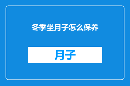 冬季坐月子怎么保养(冬季坐月子期间如何进行有效的保养？)