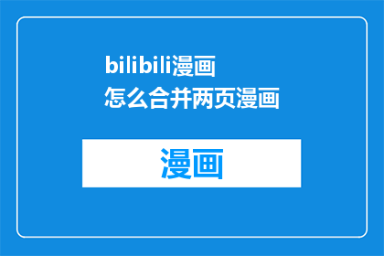 bilibili漫画怎么合并两页漫画(如何将两页的bilibili漫画进行合并？)