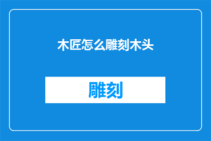 木匠怎么雕刻木头(如何成为一名熟练的木匠，雕刻出令人叹为观止的木制品？)