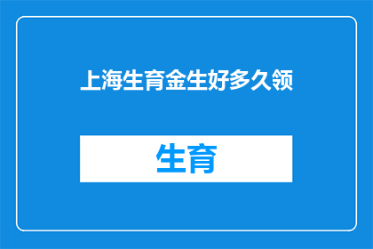 上海生育金生好多久领(上海生育金领取期限是多久？)