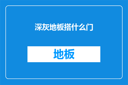 深灰地板搭什么门(深灰色地板搭配什么类型的门？)