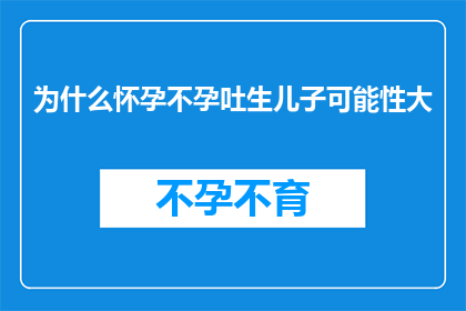 为什么怀孕不孕吐生儿子可能性大(为什么怀孕后不孕吐，生儿子的可能性更大？)