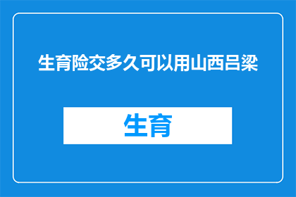 生育险交多久可以用山西吕梁(生育险缴纳期限：山西吕梁地区，多久后可以使用？)
