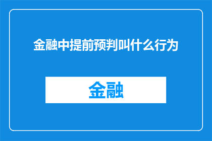 金融中提前预判叫什么行为(金融领域中，提前预判行为究竟被称作什么？)