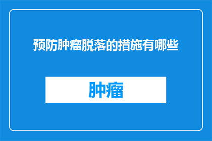 预防肿瘤脱落的措施有哪些(预防肿瘤脱落的措施有哪些？)