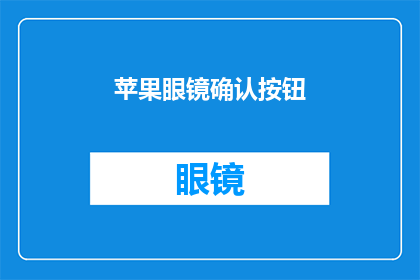 苹果眼镜确认按钮(苹果眼镜确认按钮：您是否已经按下了那个神秘的确认键？)