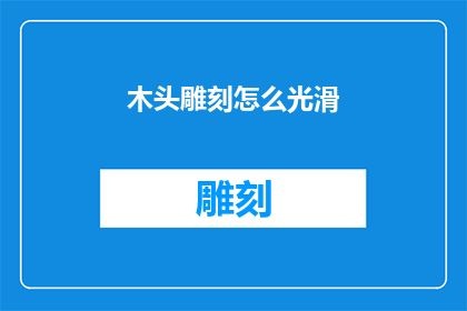 木头雕刻怎么光滑(如何让木头雕刻变得光滑无瑕？)