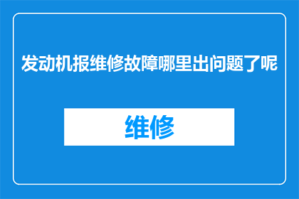 发动机报维修故障哪里出问题了呢(发动机故障诊断：哪里出了问题？)