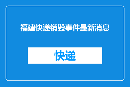福建快递销毁事件最新消息(福建快递销毁事件最新进展：发生了什么？)