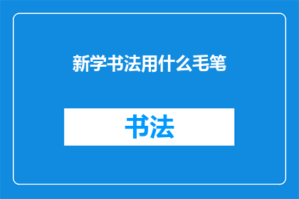 新学书法用什么毛笔(新学书法时，您应该选择哪种毛笔？)