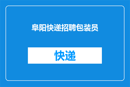 阜阳快递招聘包装员(阜阳地区急寻包装高手，您是否准备好加入我们的快递团队？)