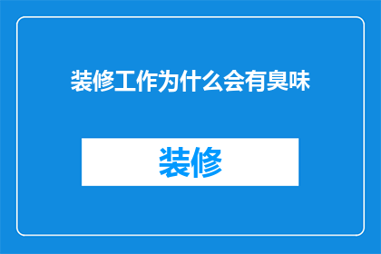 装修工作为什么会有臭味(装修过程中为何会散发出令人不适的异味？)