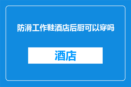 防滑工作鞋酒店后厨可以穿吗(酒店后厨是否允许穿着防滑工作鞋？)