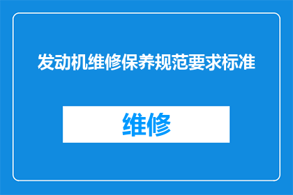 发动机维修保养规范要求标准(发动机维修保养规范要求标准是什么？)