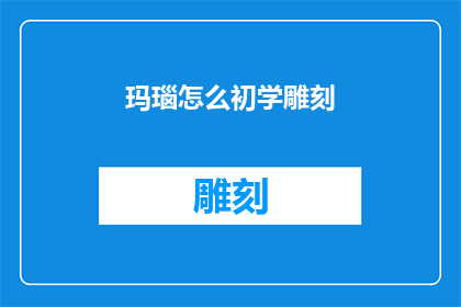 玛瑙怎么初学雕刻(玛瑙雕刻初学者：如何开始学习雕刻艺术？)