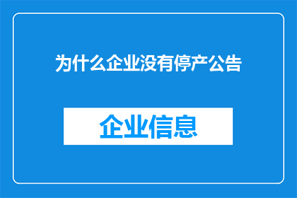 为什么企业没有停产公告(企业为何不发布停产公告？)