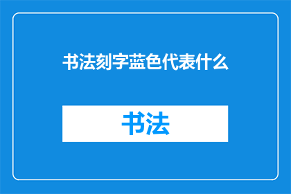 书法刻字蓝色代表什么(蓝色在书法刻字中代表什么？)